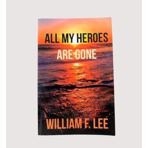 All My Heroes Are Gone by William F. Lee Signed 2017 Memoirs Trade Paperback
